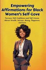 Empowering Affirmations for Black Women's Self-Love: Increase Self-Confidence and Self-Esteem, Attract Wealth, Success, Money, Happiness, and Love