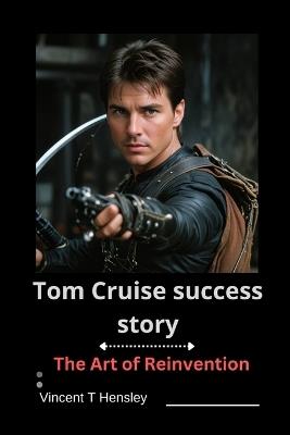 Tom Cruise Success Story: The Art of Reinvention - Vincent T Hensley - cover