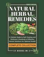 Natural Herbal Remedies: COMPLETE COLLECTION: A Holistic Guide to Self-Healing and Wellness Hundreds of Effective Herbal Solutions for Optimal Health 15 BOOKS-IN-1