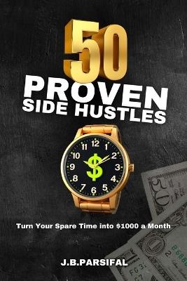 50 Proven Side Hustles: Turn Your Spare Time into $1000 a Month - J B Parsifal - cover