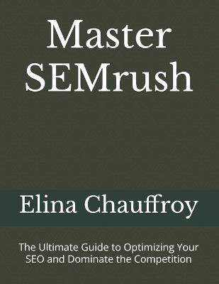 Master SEMrush: The Ultimate Guide to Optimizing Your SEO and Dominate the Competition - Elina Chauffroy - cover