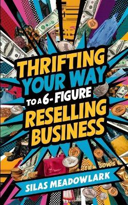 Thrifting Your Way to a 6-Figure Reselling Business - Silas Meadowlark - cover