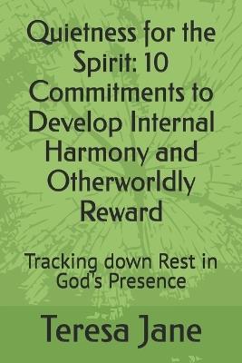 Quietness for the Spirit: 10 Commitments to Develop Internal Harmony and Otherworldly Reward : Tracking down Rest in God's Presence - Teresa Jane - cover