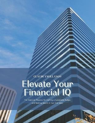 Elevate Your Financial IQ: The Essential Playbook for Crafting a Sustainable Budget and Building Wealth in Just One Week - Claude Ym Illango - cover