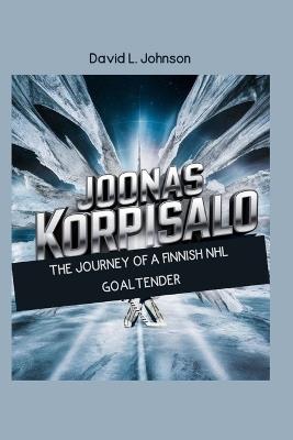 Joonas Korpisalo: The Journey of a Finnish NHL Goaltender." - David L Johnson - cover