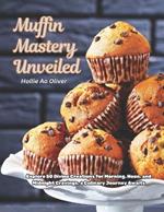 Muffin Mastery Unveiled: Explore 50 Divine Creations for Morning, Noon, and Midnight Cravings, a Culinary Journey Awaits