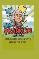 Ben Franklin: How a Curious Kid Grew Up to Change the World