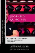 Leopard Kung Fu: Mastery of Rapid Strikes, Agility, and Combat Accuracy: Delving into Its Cultural Significance, Key Movements, and Effective Self-Defense Techniques