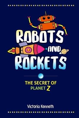 Robots and Rockets: The Secret of Planet Z - Victoria Kenneth - cover