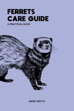 Ferrets Care Guide Apractical Guide: The Everything Ferret Complete Guide to Ferrets and Ferret Care