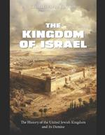 The Kingdom of Israel: The History of the United Jewish Kingdom and Its Demise