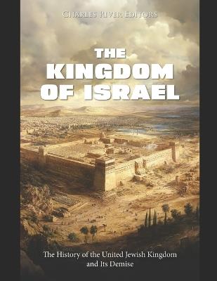 The Kingdom of Israel: The History of the United Jewish Kingdom and Its Demise - Charles River - cover