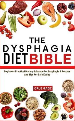 The Dysphagia Diet Bible: Beginners Practical Dietary Guidance For Dysphagia & Recipes And Tips For Safe Eating - Crue Gage - cover