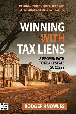 Winning With Tax Liens: A Proven Path to Real Estate Success: Unlock Lucrative Opportunities with Minimal Risk and Maximum Returns - Rodger Knowles - cover