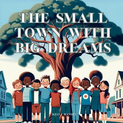 The Small Town with Big Dreams - Kelly Bandel - cover