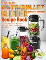 The Latest Nutribullet Blender Recipe Book: Transform Your Kitchen Recipes with Nutribullet Blending