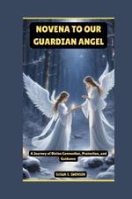 Novena to Our Guardian Angel: A Journey of Divine Connection, Protection, and Guidance