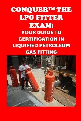 Conquer the LPG Fitter Exam: Your Guide to Certification in Liquified Petroleum Gas Fitting - Philip Martin McCaulay - cover