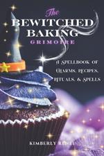 The Bewitched Baking Grimoire: A Spellbook of Charms, Recipes, Rituals, and Spells