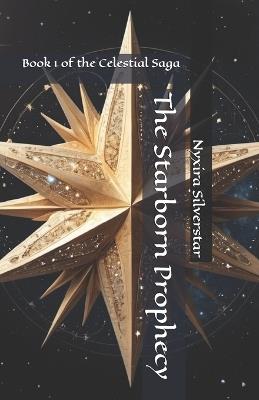 The Starborn Prophecy: Book 1 of the Celestial Saga - Nyxira Silverstar - cover