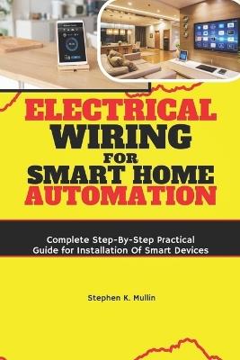 Electrical Wiring for Smart Home Automation: Complete Step-By-Step Practical Guide for Installation Of Smart Devices - Stephen K Mullin - cover