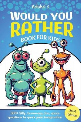 Aduko's Would You Rather Book for Kids Sci-fi Edition: 300+ Silly, humorous, fun, space questions to spark your imagination - Aduko's Publishing - cover