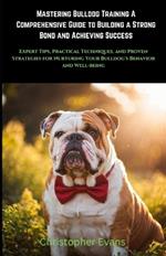 Mastering Bulldog Training A Comprehensive Guide to Building a Strong Bond and Achieving Success: Expert Tips, Practical Techniques, and Proven Strategies for Nurturing Your Bulldog's Behavior and Well-being