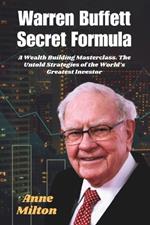 Warren Buffett Secret Formula: A Wealth Building Masterclass. The Untold Strategies of the World's Greatest Investor