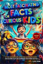 Most Fascinating Facts For Curious Kids: A Fun Adventure into the World's Most Mind-Blowing Facts and Astonishing Discoveries for Kids