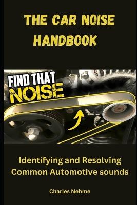 The Car Noise Handbook: Identifying and Resolving Common Automotive Sounds - Charles Nehme - cover