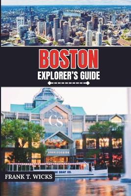 Boston Explorer's Guide: Discovering the Heart of the City Rich History, Culture, Insider Tips and Unforgettable Experiences - Frank T Wicks - cover