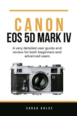 Canon EOS 5D Mark IV: A very detailed user guide and review for both beginners and advanced users - Sarah Khloe - cover