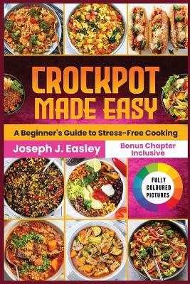 Crockpot Made Easy: A beginner's Guide to stress-free Cooking - Joseph J Easley - cover