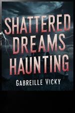 Shattered Dreams Haunting: A Tale of Darkness and Redemption