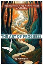 The Art of Progress: 1000+ Inspirations To Help You Move Towards A Fulfilled Life