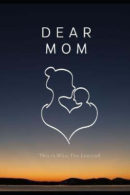 Dear Mom, This is What I've Learned; The Book I Wished My Mother Would Read - Bruno Silva - cover