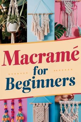 Macram? For Beginners: A Comprehensive Guide To Modern Macram? Techniques, Projects, And Business - Kate Miller - cover