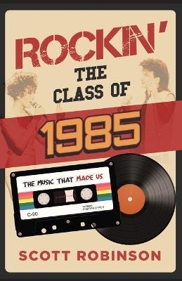 Rockin' the Class of 1985: The Music That Made Us - Scott Robinson - cover