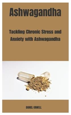 Ashwagandha: Tackling Chronic Stress and Anxiety with Ashwagandha - Daniel Orwell - cover