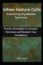 When Nature Calls: Overcoming Shy Bladder Syndrome: Proven Strategies to Conquer Paruresis and Reclaim Your Confidence