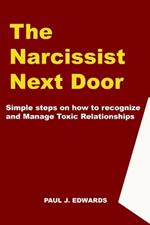 The Narcissist Next Door: Simple Steps on How to Recognize and Manage Toxic Relationships