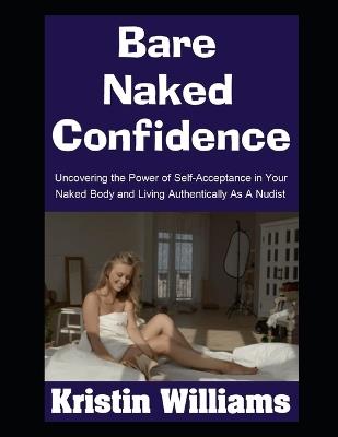 Bare Naked Confidence: Uncovering the Power of Self-Acceptance in Your Naked Body and Living Authentically As A Nudist - Kristin Williams - cover