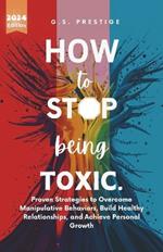 How to Stop Being Toxic: Proven Strategies to Overcome Manipulative Behaviors, Build Healthy Relationships, and Achieve Personal Growth