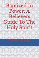 Baptized In Power: A Believers Guide To The Holy Spirit