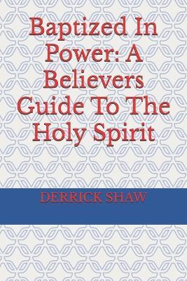 Baptized In Power: A Believers Guide To The Holy Spirit - Derrick Shaw - cover