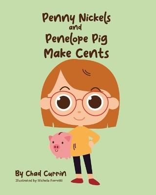 Penny Nickels and Penelope Pig Make Cents: Join Penny Nickels on an Exciting Money Saving Adventure! - Chad Currin - cover