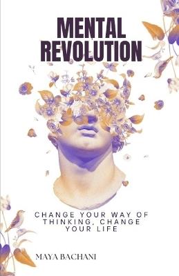 Mental Revolution: Change your way of thinking, Change your life - Maia Bachiashvili,Maya Bachani - cover