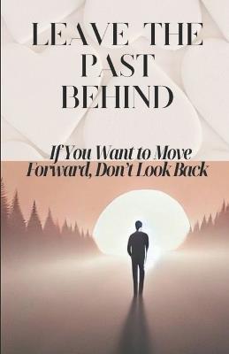 Leave the Past Behind: If You Want to Move Forward, Don't Look Back - Maia Bachiashvili,Maya Bachani - cover