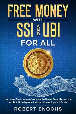 Free Money with SSI and UBI For All: Universal Basic Income's Answer to Social Security and the Artificial Intelligence Induced Unemployment Crisis - Robert Enochs - cover