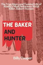 The Baker and Hunter: The True Story and Twisted Life of Alaska's Most Notorious Serial Killer, Robert Hansen